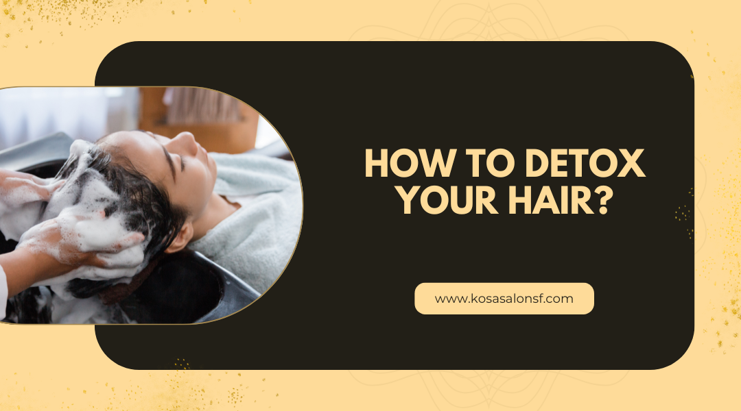 Hair Detox: How to Cleanse Your Hair from Product Build-Up at Kosa Salon SF